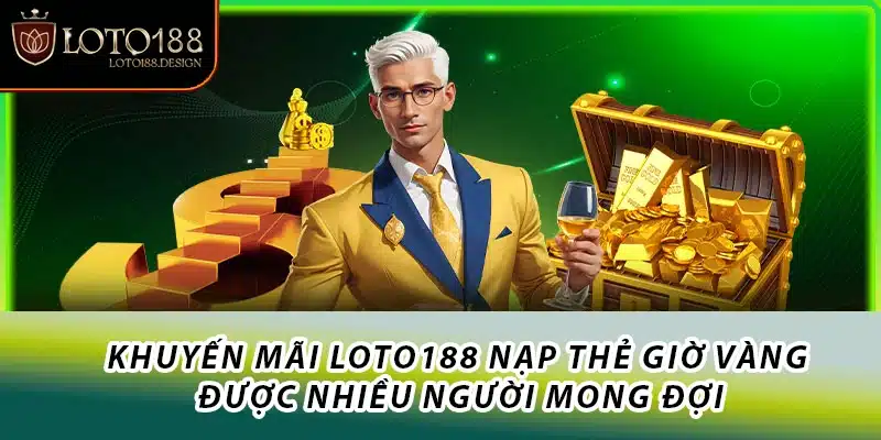 Khuyến mãi Loto188 nạp thẻ giờ vàng được nhiều người mong đợi