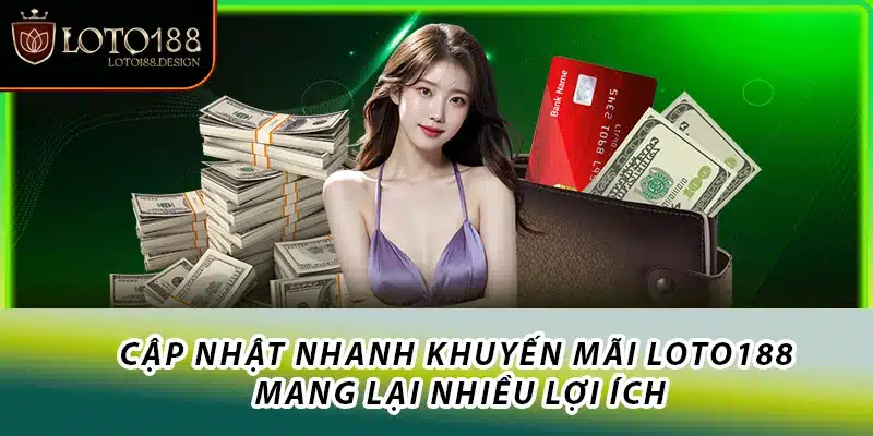 Cập nhật nhanh khuyến mãi Loto188 mang lại nhiều lợi ích